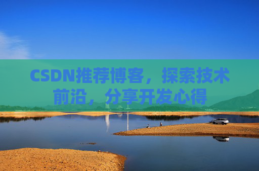 CSDN推荐博客，探索技术前沿，分享开发心得